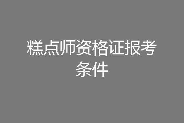 糕点师资格证报考条件