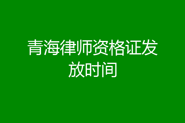 青海律师资格证发放时间