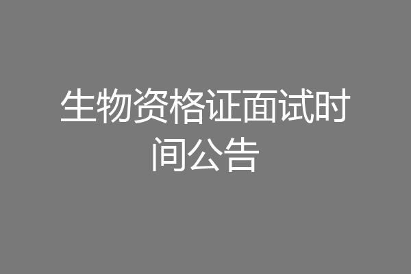 生物资格证面试时间公告