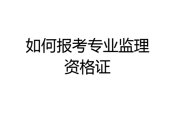 如何报考专业监理资格证