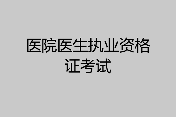 医院医生执业资格证考试