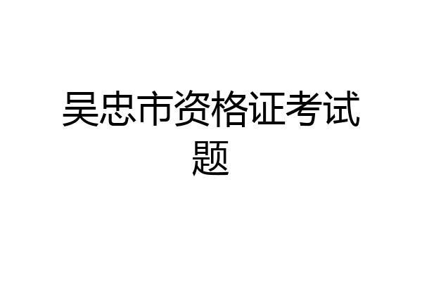吴忠市资格证考试题