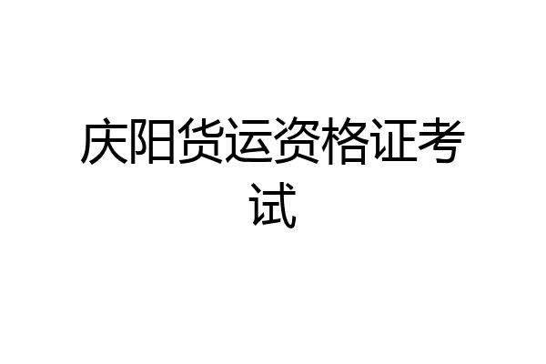 庆阳货运资格证考试