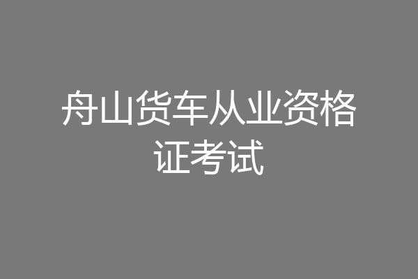 舟山货车从业资格证考试