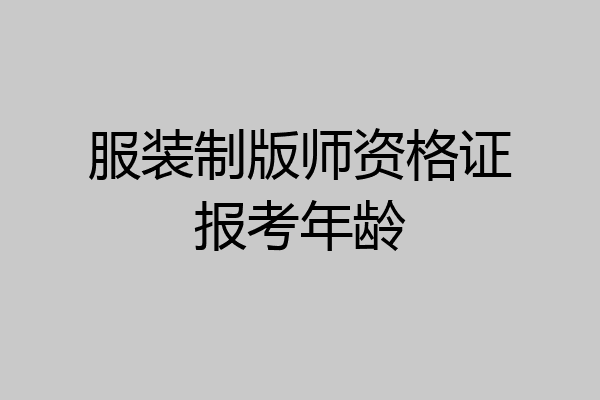 服装制版师资格证报考年龄