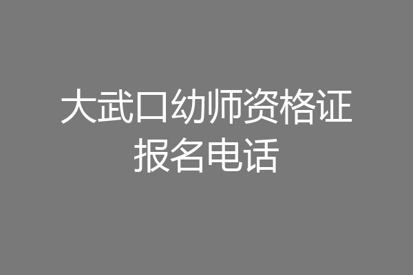 大武口幼师资格证报名电话