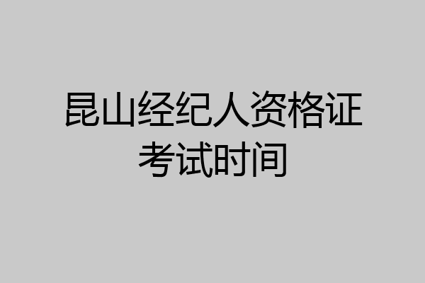 昆山经纪人资格证考试时间