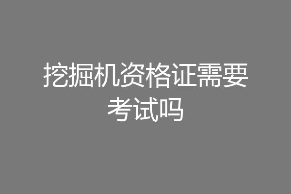 挖掘机资格证需要考试吗