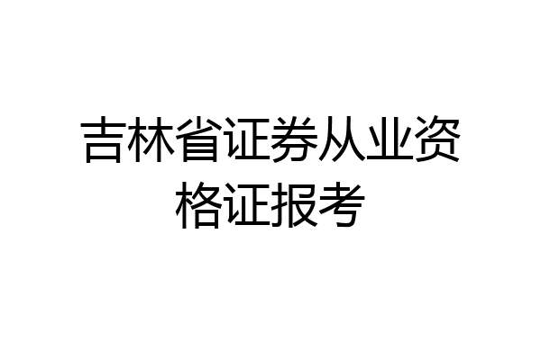 吉林省证券从业资格证报考