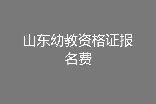 山东幼教资格证报名费