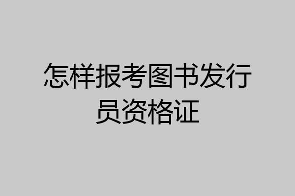 怎样报考图书发行员资格证