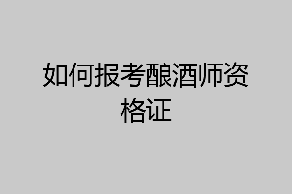 如何报考酿酒师资格证