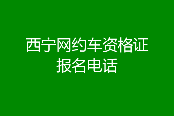 西宁网约车资格证报名电话
