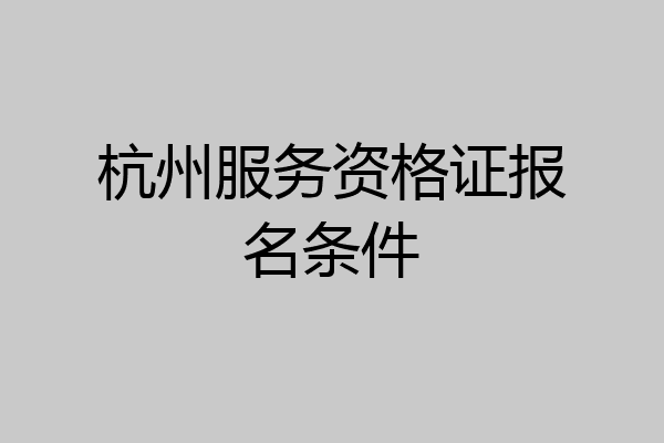 杭州服务资格证报名条件