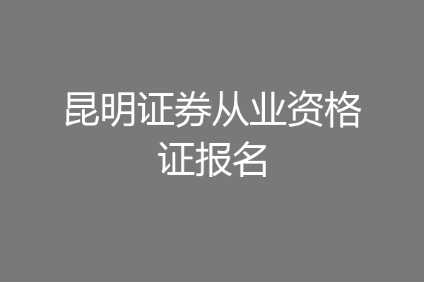 昆明证券从业资格证报名