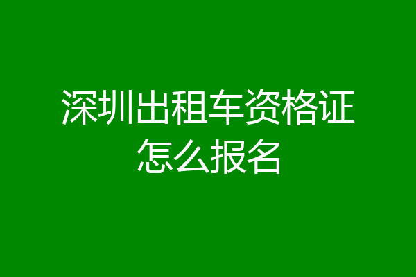 深圳出租车资格证怎么报名