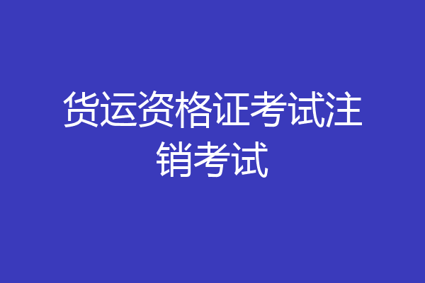货运资格证考试注销考试