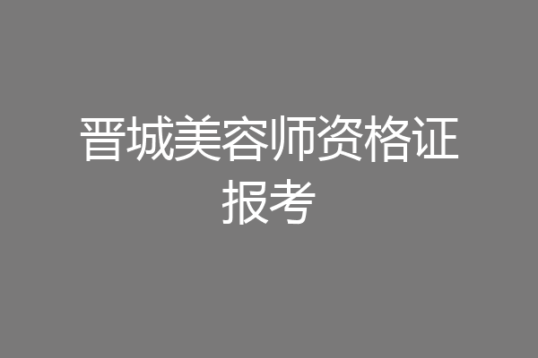 晋城美容师资格证报考