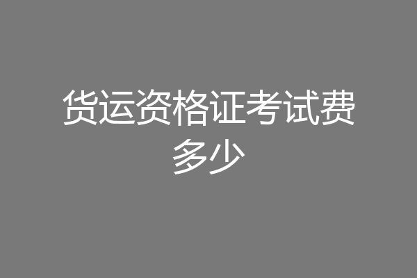 货运资格证考试费多少
