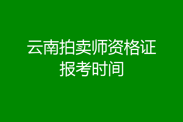 云南拍卖师资格证报考时间