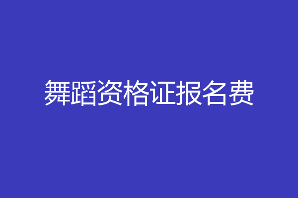 舞蹈资格证报名费