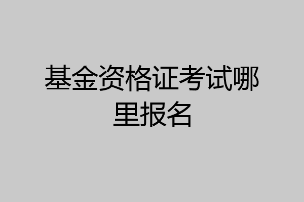 基金资格证考试哪里报名