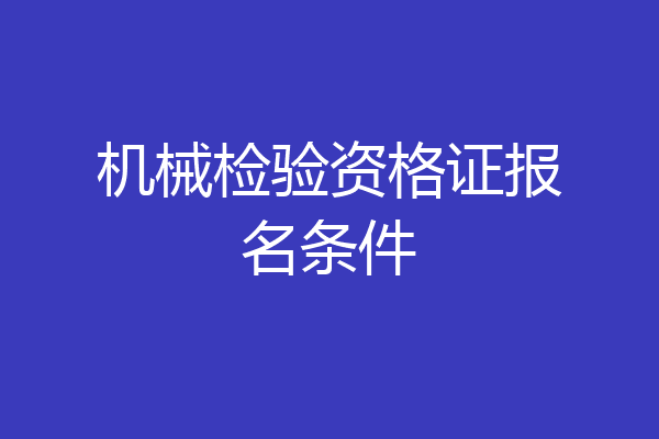 机械检验资格证报名条件