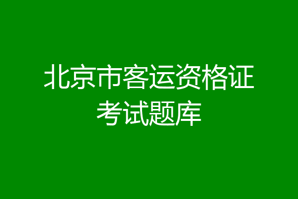 北京市客运资格证考试题库