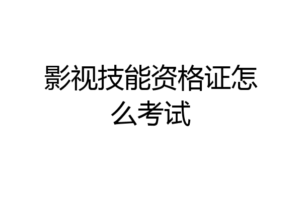 影视技能资格证怎么考试