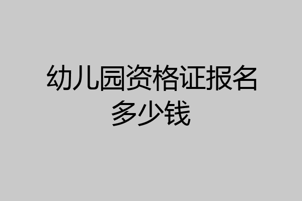 幼儿园资格证报名多少钱