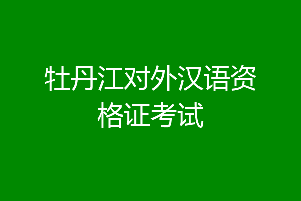 牡丹江对外汉语资格证考试