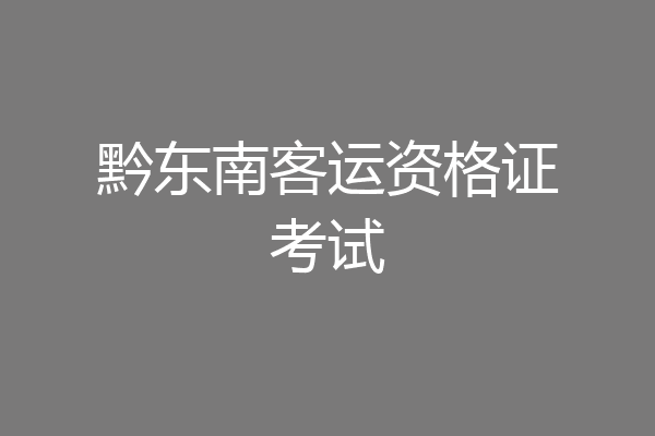 黔东南客运资格证考试