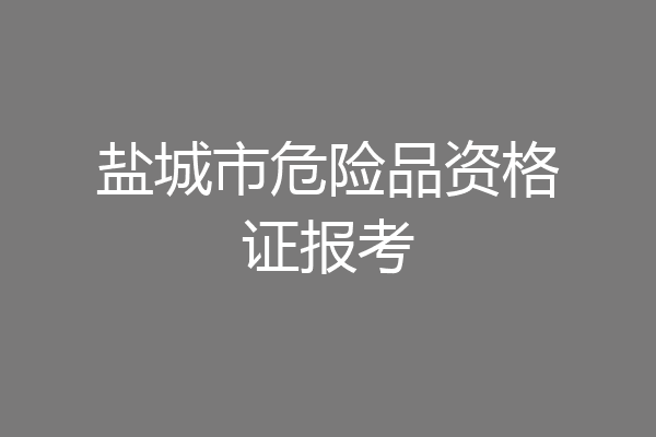 盐城市危险品资格证报考