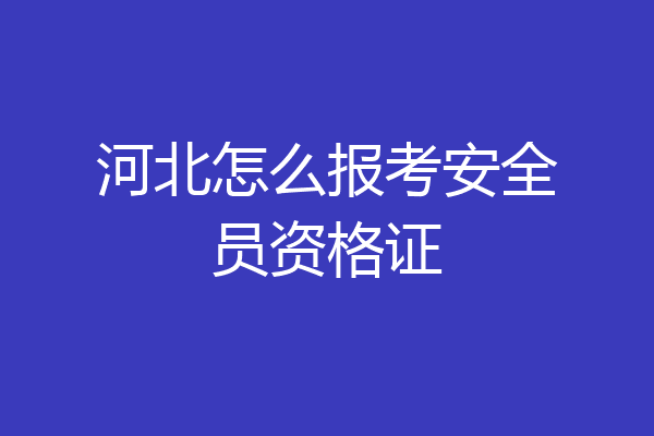 河北怎么报考安全员资格证