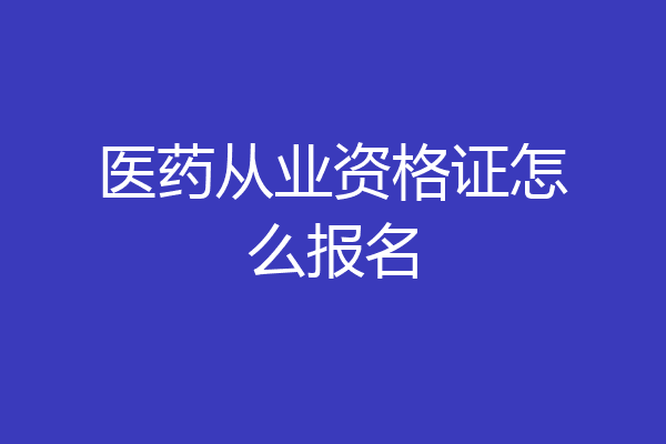 医药从业资格证怎么报名