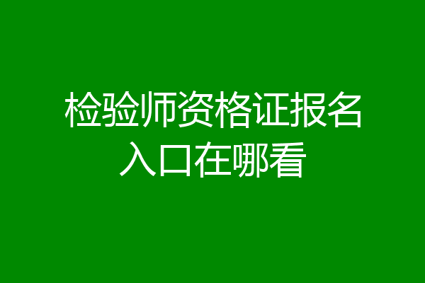 检验师资格证报名入口在哪看