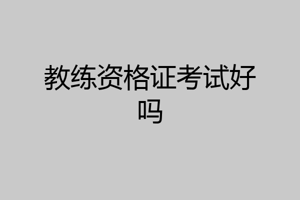 教练资格证考试好吗