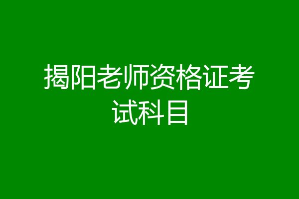 揭阳老师资格证考试科目
