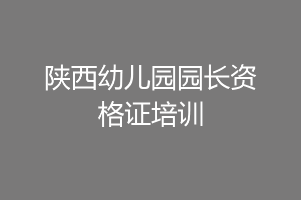 陕西幼儿园园长资格证培训