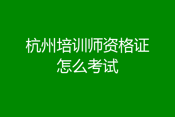 杭州培训师资格证怎么考试