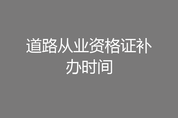道路从业资格证补办时间