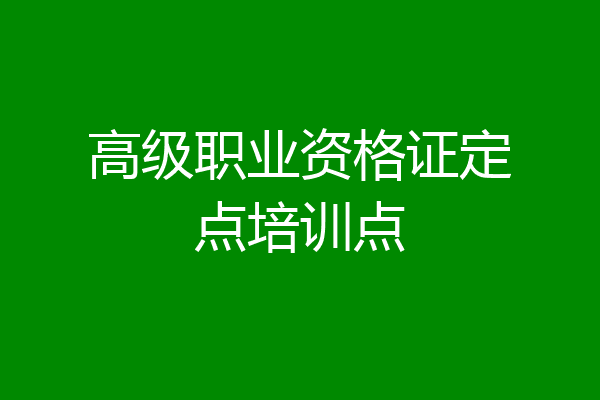 高级职业资格证定点培训点