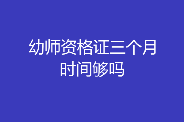 幼师资格证三个月时间够吗