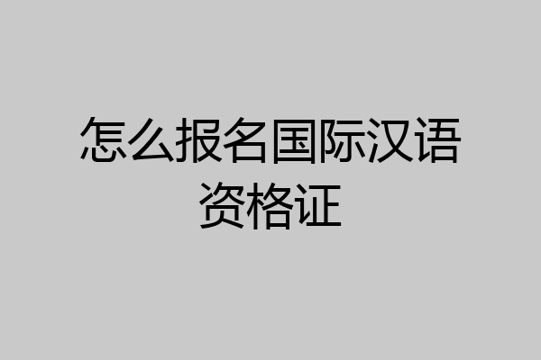 怎么报名国际汉语资格证