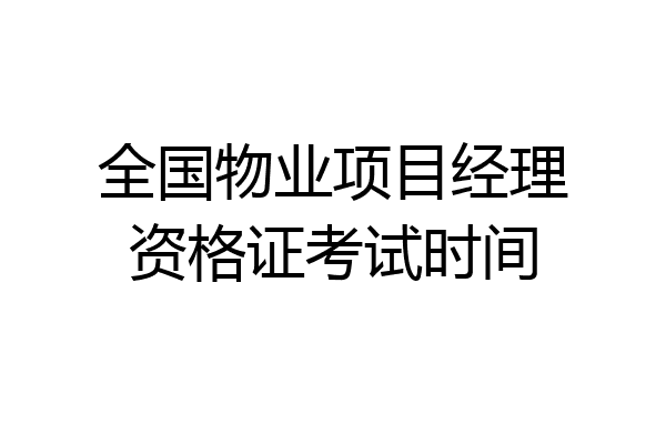 全国物业项目经理资格证考试时间