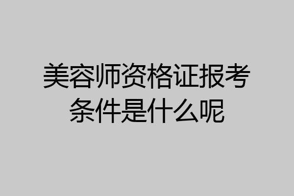美容师资格证报考条件是什么呢
