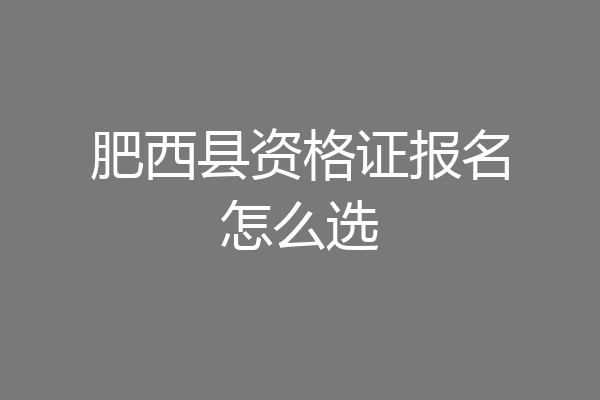 肥西县资格证报名怎么选