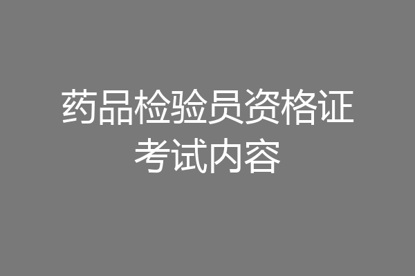 药品检验员资格证考试内容