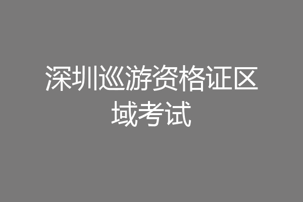 深圳巡游资格证区域考试