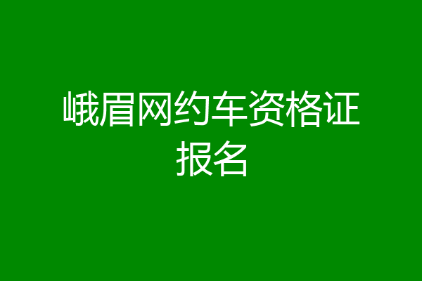 峨眉网约车资格证报名